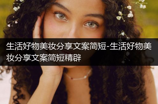 生活好物美妆分享文案简短-生活好物美妆分享文案简短精辟