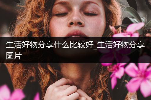 生活好物分享什么比较好_生活好物分享图片