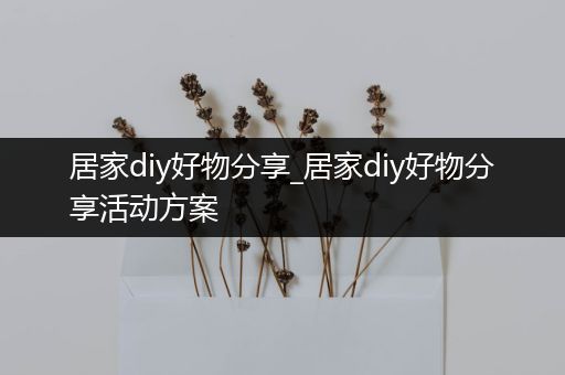 居家diy好物分享_居家diy好物分享活动方案