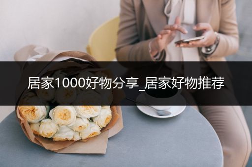 居家1000好物分享_居家好物推荐