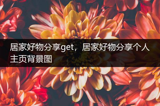 居家好物分享get，居家好物分享个人主页背景图